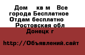 Дом 96 кв м - Все города Бесплатное » Отдам бесплатно   . Ростовская обл.,Донецк г.